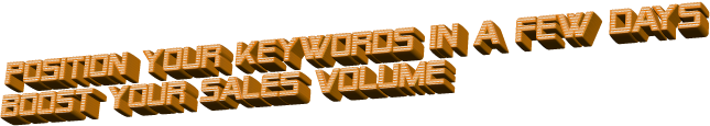 POSITION  YOUR  KEYWORDS  IN  A  FEW  DAYS BOOST  YOUR  SALES  VOLUME